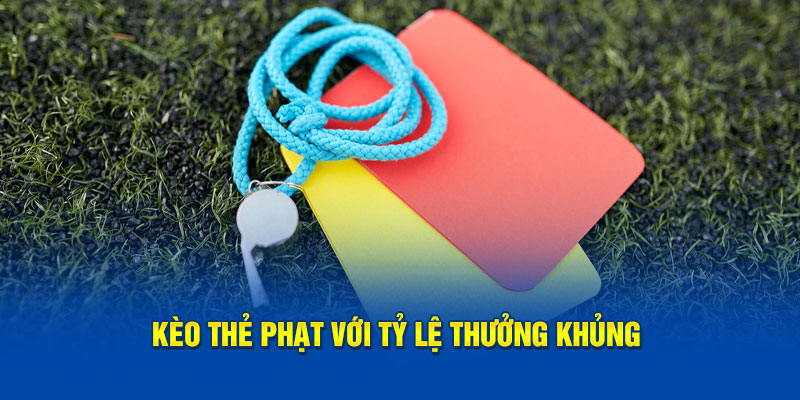 Kèo thẻ phạt với tỷ lệ thưởng khủng